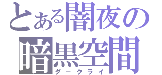 とある闇夜の暗黒空間（ダ－クライ）