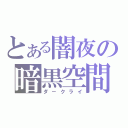 とある闇夜の暗黒空間（ダ－クライ）