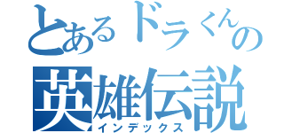 とあるドラくんの英雄伝説（インデックス）