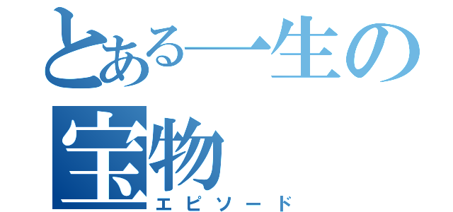 とある一生の宝物（エピソード）