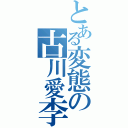 とある変態の古川愛李（）