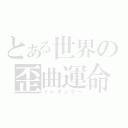 とある世界の歪曲運命（イレギュラー）