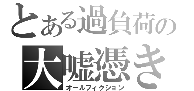 とある過負荷の大嘘憑き（オールフィクション）