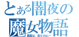 とある闇夜の魔女物語（真実は、自らの心―）