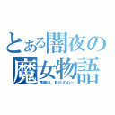 とある闇夜の魔女物語（真実は、自らの心―）