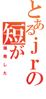 とあるｊｒの短が（爆発した）