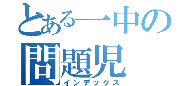 とある一中の問題児（インデックス）