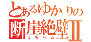 とあるゆかりの断崖絶壁Ⅱ（つ　る　ぺ　た）