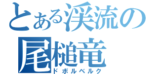 とある渓流の尾槌竜（ドボルベルク）