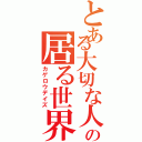 とある大切な人の居る世界あ（カゲロウデイズ）