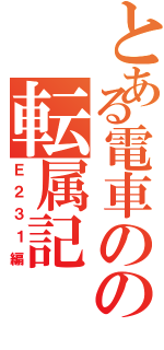 とある電車のの転属記（Ｅ２３１編）