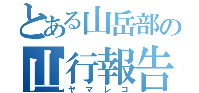 とある山岳部の山行報告（ヤマレコ）