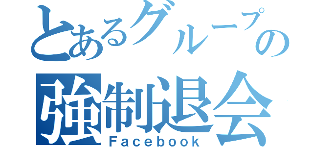 とあるグループの強制退会（Ｆａｃｅｂｏｏｋ）