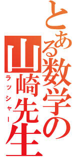 とある数学の山崎先生（ラッシャー）