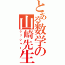 とある数学の山崎先生（ラッシャー）