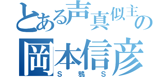 とある声真似主の岡本信彦（Ｓ鴉Ｓ）