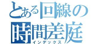 とある回線の時間差庭球（インデックス）