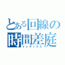 とある回線の時間差庭球（インデックス）