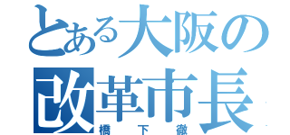 とある大阪の改革市長（橋下徹）