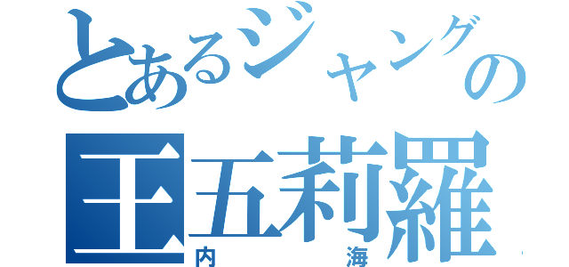 とあるジャングルの王五莉羅（内海）