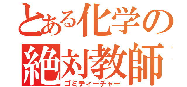 とある化学の絶対教師（ゴミティーチャー）