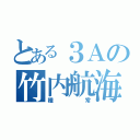 とある３Ａの竹内航海（種常）