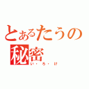 とあるたうの秘密（い・ろ・け）