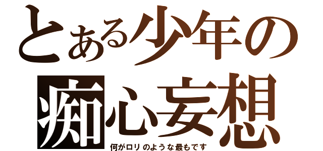 とある少年の痴心妄想（何がロリのような最もです）