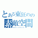 とある東狂のの素敵空間（ＳｐｅｃｉａｌＲｏｕｎｄ）