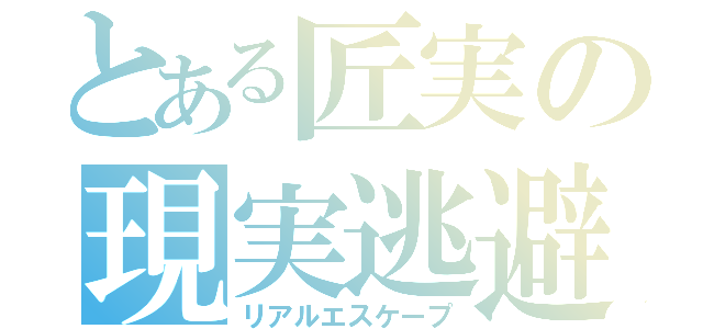 とある匠実の現実逃避（リアルエスケープ）