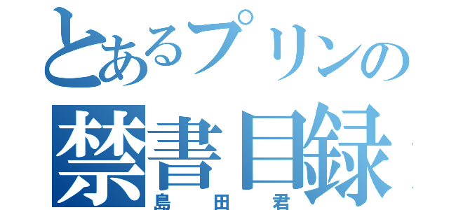 とあるプリンの禁書目録（島田君）