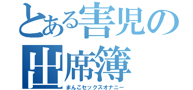 とある害児の出席簿（まんこセックスオナニー）