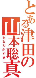 とある津田の山本聡真（えなりかずき）