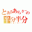 とあるあらさーの半分半分（くおーたー）