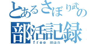 とあるさぼり武の部活記録（ｆｒｅｅ ｍａｎ）