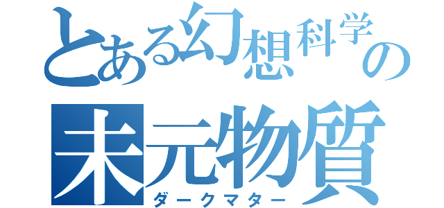 とある幻想科学の未元物質（ダークマター）