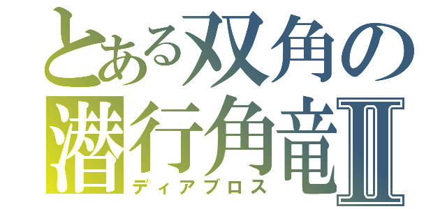 とある双角の潜行角竜Ⅱ（ディアブロス）