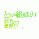 とある組織の聖帝（イシドシュウジ）