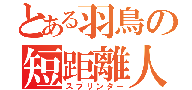 とある羽鳥の短距離人（スプリンター）