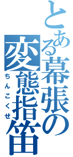 とある幕張の変態指笛（ちんこくせ）