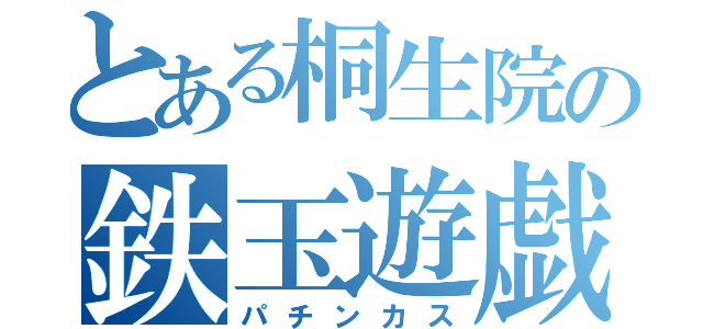 とある桐生院の鉄玉遊戯（パチンカス）