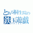 とある桐生院の鉄玉遊戯（パチンカス）