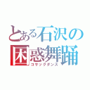 とある石沢の困惑舞踊（コサックダンス）