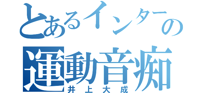 とあるインターの運動音痴（井上大成）