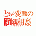 とある変態の近親相姦（インデックス）