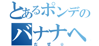 とあるポンデのバナナヘアー（だぜ☆）