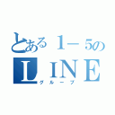 とある１－５のＬＩＮＥ（グループ）