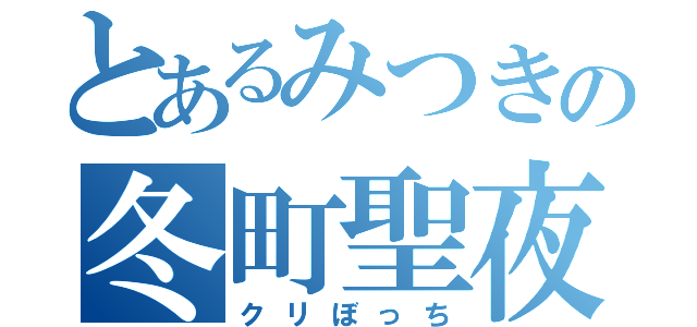 とあるみつきの冬町聖夜（クリぼっち）