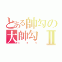 とある帥勾の大帥勾Ⅱ（大          帥          勾）