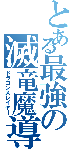 とある最強の滅竜魔導師（ドラゴンスレイヤー）